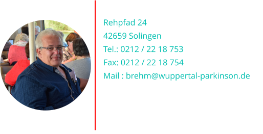 Uwe Brehm Rehpfad 24 42659 Solingen Tel.: 0212 / 22 18 753 Fax: 0212 / 22 18 754 Mail : brehm@wuppertal-parkinson.de